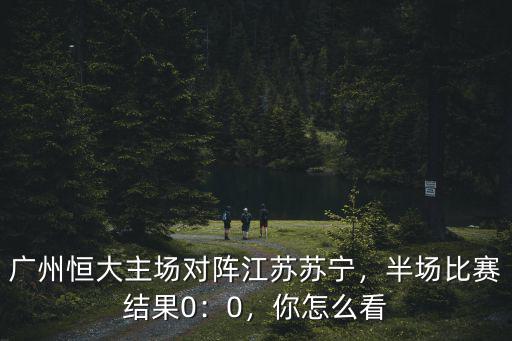 江蘇蘇寧vs廣州恒大場地在哪里,廣州恒大主場對陣江蘇蘇寧