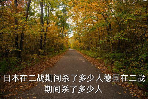日本在二戰期間殺了多少人德國在二戰期間殺了多少人