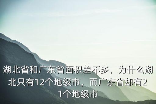 湖北省和廣東省面積差不多，為什么湖北只有12個(gè)地級(jí)市，而廣東省卻有21個(gè)地級(jí)市