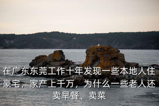 在廣東東莞工作十年發(fā)現(xiàn)一些本地人住豪宅，家產(chǎn)上千萬，為什么一些老人還賣早餐、賣菜