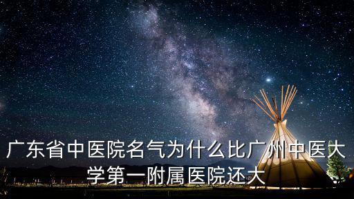 廣東省中醫院名氣為什么比廣州中醫大學第一附屬醫院還大