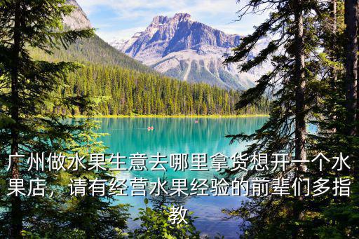 廣州哪里有招賣水果的,廣州做水果生意去哪里拿貨