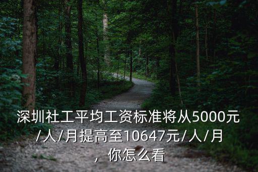 深圳社工平均工資標準將從5000元/人/月提高至10647元/人/月，你怎么看