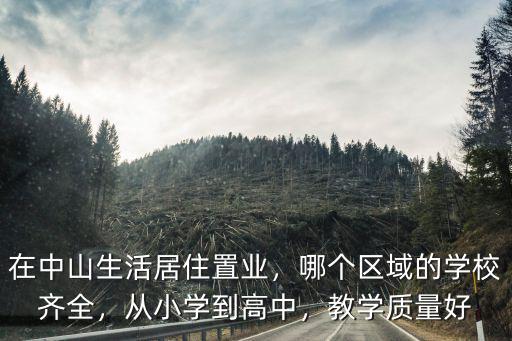 在中山生活居住置業(yè)，哪個(gè)區(qū)域的學(xué)校齊全，從小學(xué)到高中，教學(xué)質(zhì)量好