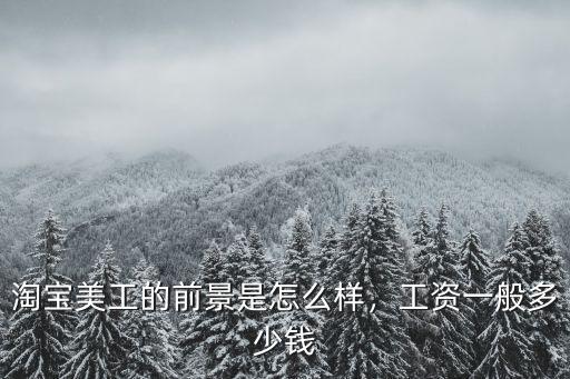 淘寶美工的前景是怎么樣，工資一般多少錢