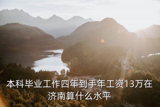 本科畢業工作四年到手年工資13萬在濟南算什么水平