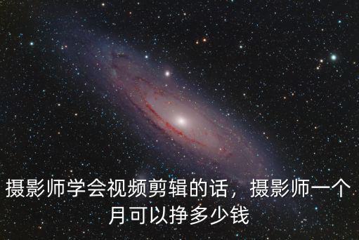 攝影師學會視頻剪輯的話，攝影師一個月可以掙多少錢