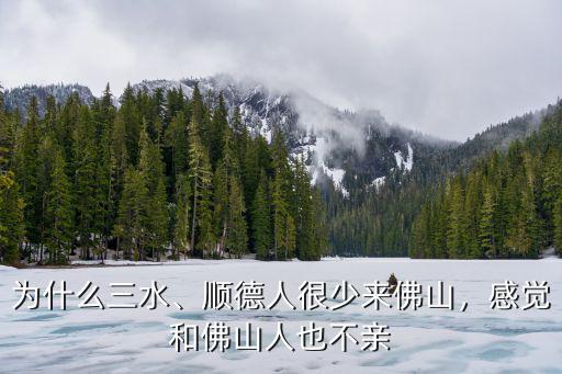 為什么三水、順德人很少來佛山，感覺和佛山人也不親