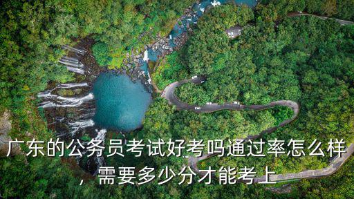 廣東公務員考試棄考率多少,廣東的公務員考試好考嗎