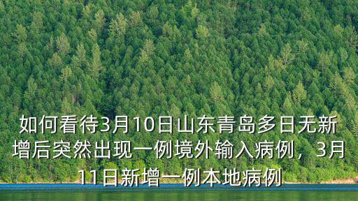 如何看待3月10日山東青島多日無新增后突然出現一例境外輸入病例，3月11日新增一例本地病例