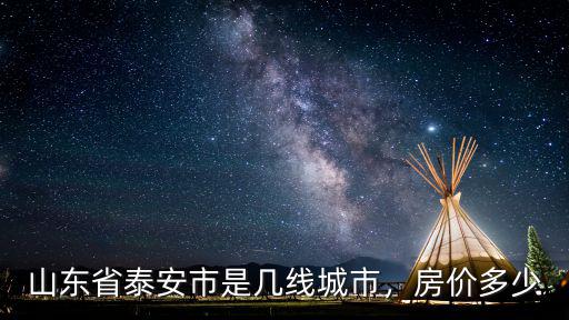 山東省泰安市是幾線城市，房價多少