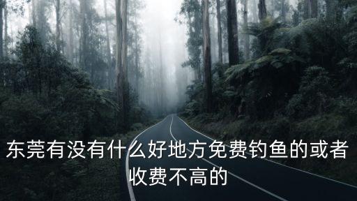 東莞有沒有什么好地方免費釣魚的或者收費不高的
