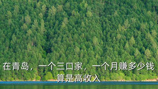 在青島，一個三口家，一個月賺多少錢算是高收入