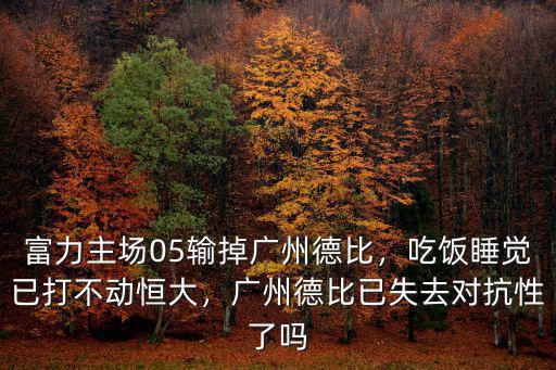 富力主場05輸掉廣州德比，吃飯睡覺已打不動恒大，廣州德比已失去對抗性了嗎