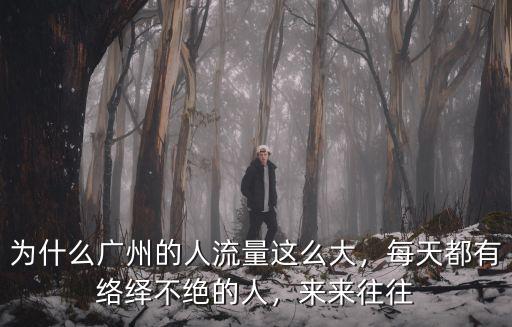 為什么廣州的人流量這么大，每天都有絡繹不絕的人，來來往往