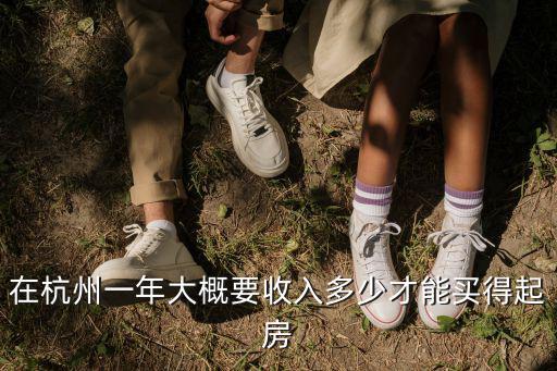 在杭州一年大概要收入多少才能買得起房