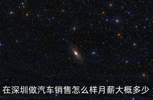 在深圳做汽車銷售怎么樣月薪大概多少