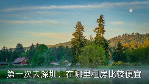 第一次去深圳，在哪里租房比較便宜