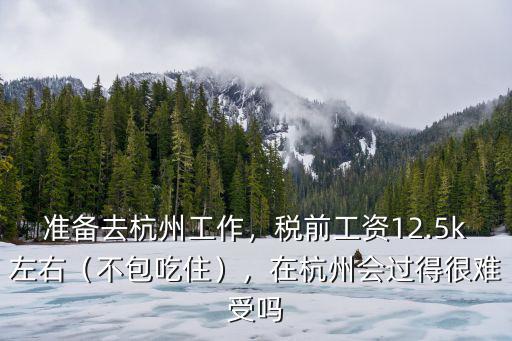準備去杭州工作，稅前工資12.5k左右（不包吃住），在杭州會過得很難受嗎