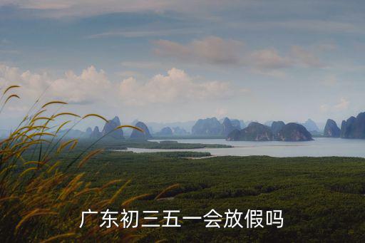 深圳今年的五一初三怎么放,廣東初三五一會放假嗎
