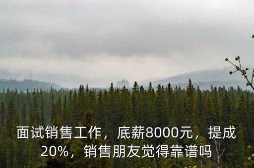 面試銷售工作，底薪8000元，提成20%，銷售朋友覺得靠譜嗎