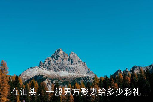 在汕頭，一般男方娶妻給多少彩禮