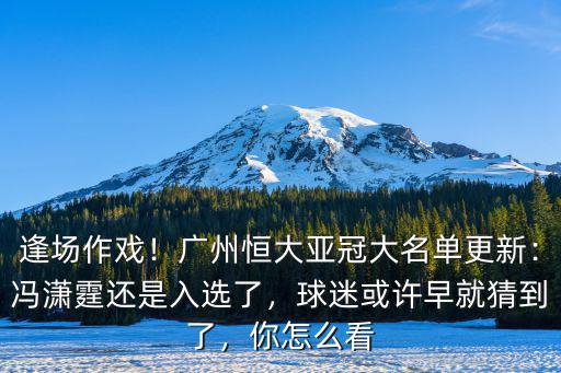 逢場(chǎng)作戲！廣州恒大亞冠大名單更新：馮瀟霆還是入選了，球迷或許早就猜到了，你怎么看