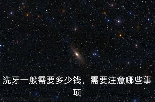 洗牙一般需要多少錢，需要注意哪些事項