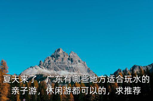 夏天來了，廣東有哪些地方適合玩水的親子游，休閑游都可以的，求推薦