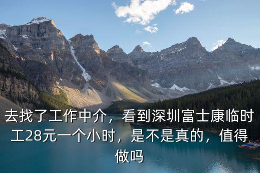 去找了工作中介，看到深圳富士康臨時工28元一個小時，是不是真的，值得做嗎