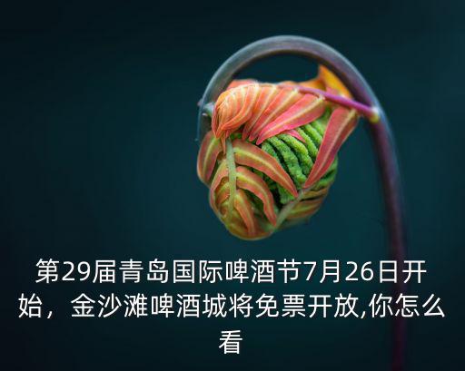 第29屆青島國際啤酒節(jié)7月26日開始，金沙灘啤酒城將免票開放,你怎么看