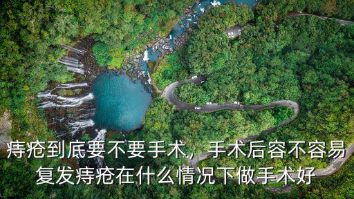 痔瘡到底要不要手術，手術后容不容易復發痔瘡在什么情況下做手術好