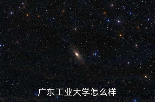 廣州市中心的大學(xué)怎么樣,廣東工業(yè)大學(xué)怎么樣