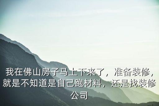 我在佛山房子馬上下來了，準(zhǔn)備裝修，就是不知道是自己跑材料，還是找裝修公司