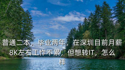 普通二本，畢業兩年，在深圳目前月薪8K左右工作不累，但想轉IT，怎么樣