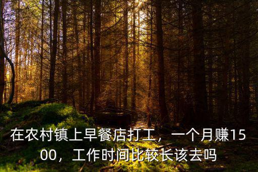 在農村鎮上早餐店打工，一個月賺1500，工作時間比較長該去嗎