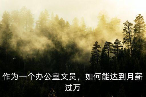 泰安辦公室文員工資多少,作為一個辦公室文員