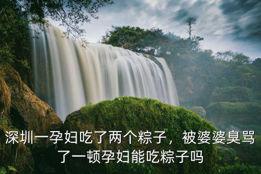 深圳一孕婦吃了兩個粽子，被婆婆臭罵了一頓孕婦能吃粽子嗎