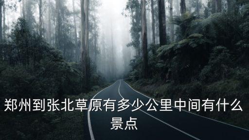 鄭州到山東德州有多少公里,鄭州到張北草原有多少公里