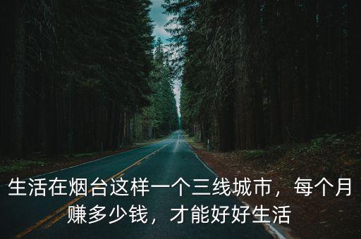 紹興到煙臺多少錢一個月,你們在煙臺一個月消費多少