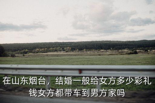 在煙臺海陽市男方彩禮該多少錢,結婚一般給女方多少彩禮錢