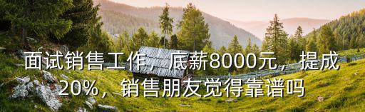 面試銷售工作，底薪8000元，提成20%，銷售朋友覺得靠譜嗎