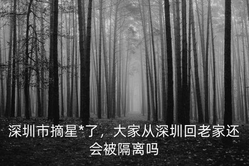 深圳市摘星*了，大家從深圳回老家還會被隔離嗎