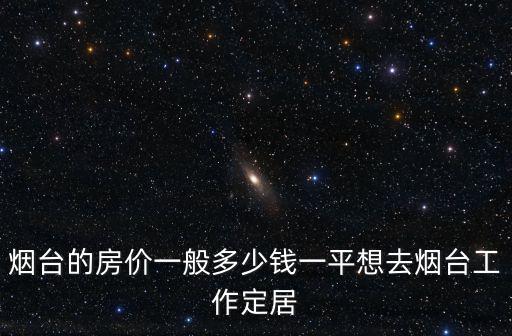 煙臺的房價一般多少錢一平想去煙臺工作定居