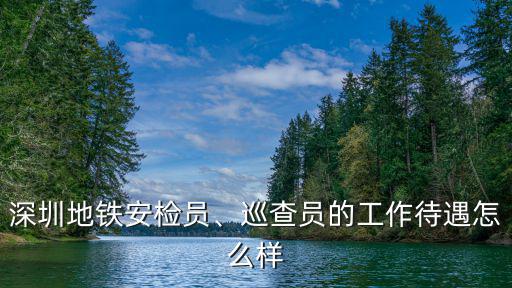 深圳地鐵安檢員、巡查員的工作待遇怎么樣