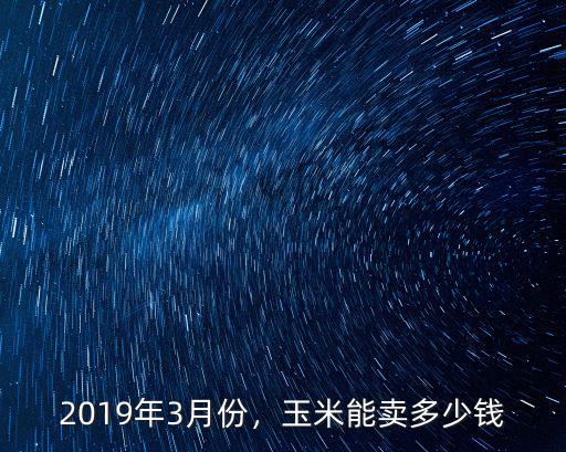 2019年3月份，玉米能賣多少錢