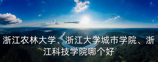 浙江科技學院就業率多少,浙江農林大學