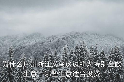 為什么廣州浙江義烏這邊的人特別會做生意，哪些生意適合投資
