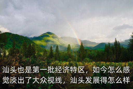 汕頭也是第一批經濟特區，如今怎么感覺淡出了大眾視線，汕頭發展得怎么樣