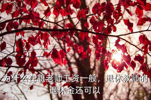 為什么在職老師工資一般，退休教師的退休金還可以
